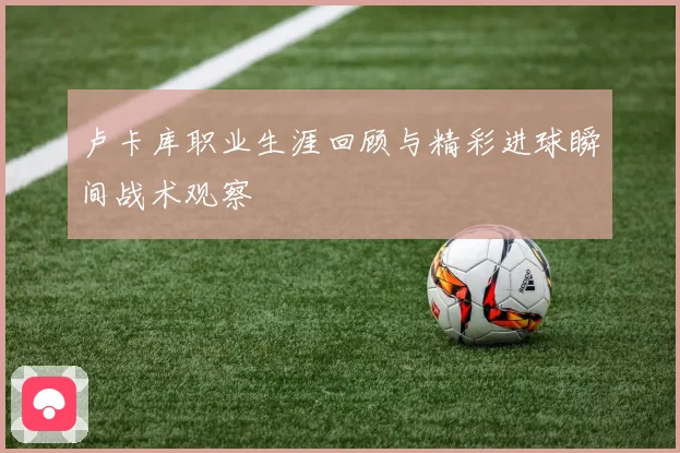 卢卡库职业生涯回顾与精彩进球瞬间战术观察