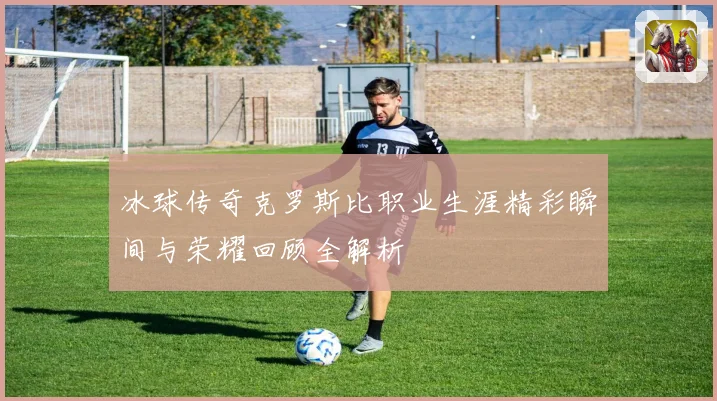 冰球传奇克罗斯比职业生涯精彩瞬间与荣耀回顾全解析