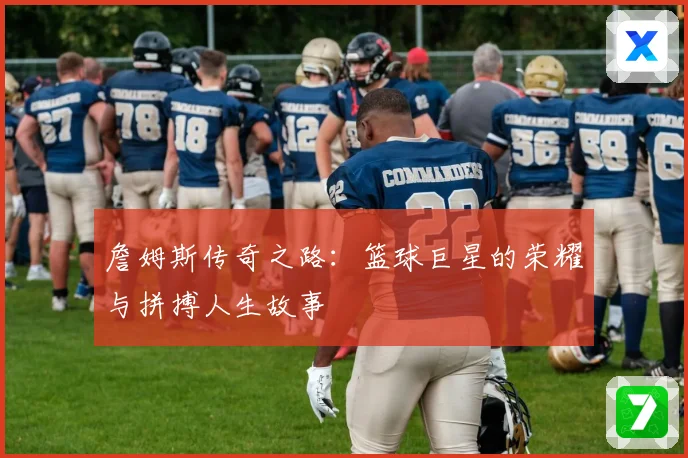 詹姆斯传奇之路：篮球巨星的荣耀与拼搏人生故事