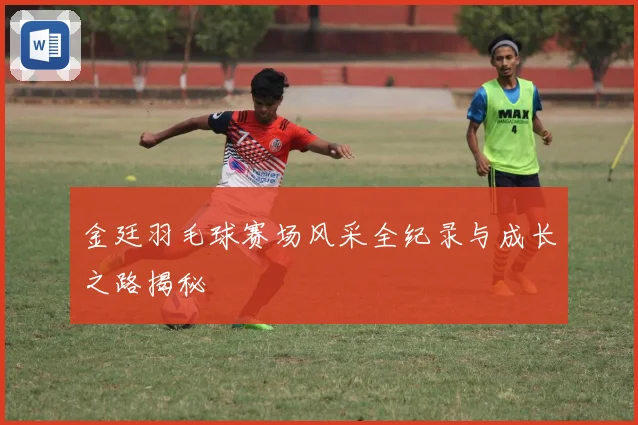 金廷羽毛球赛场风采全纪录与成长之路揭秘