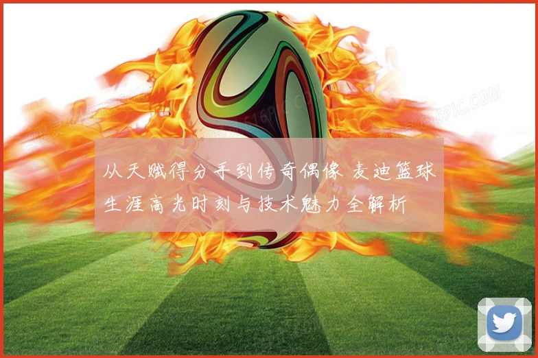 从天赋得分手到传奇偶像 麦迪篮球生涯高光时刻与技术魅力全解析