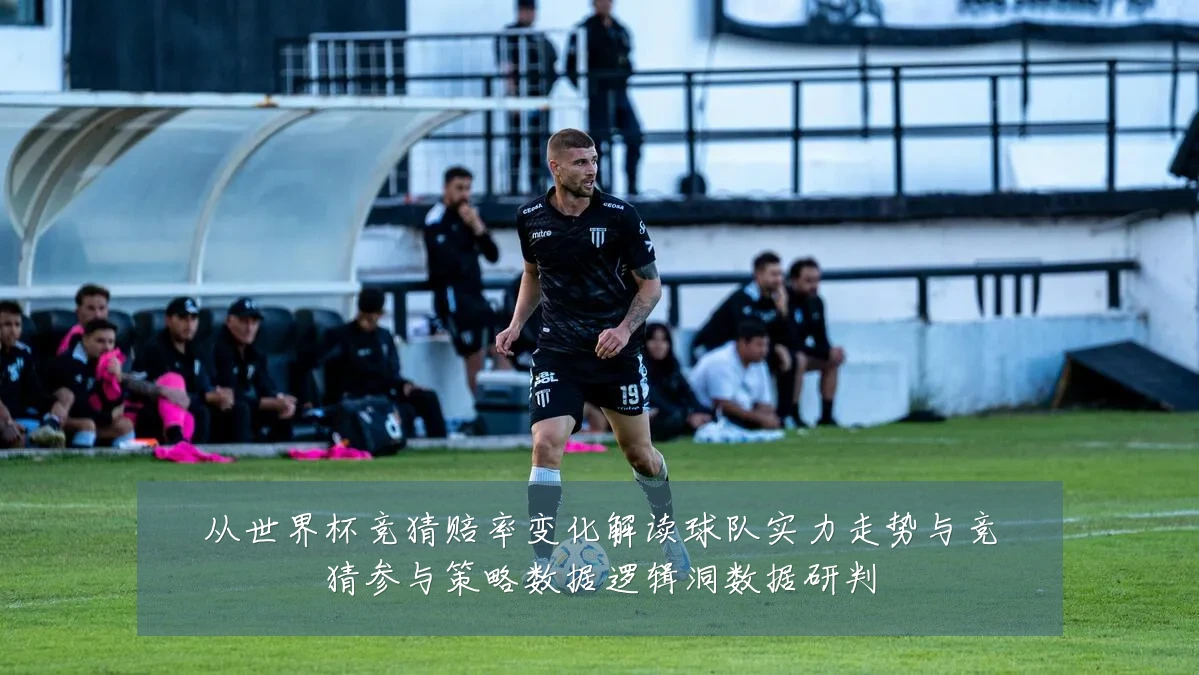 从世界杯竞猜赔率变化解读球队实力走势与竞猜参与策略数据逻辑洞数据研判