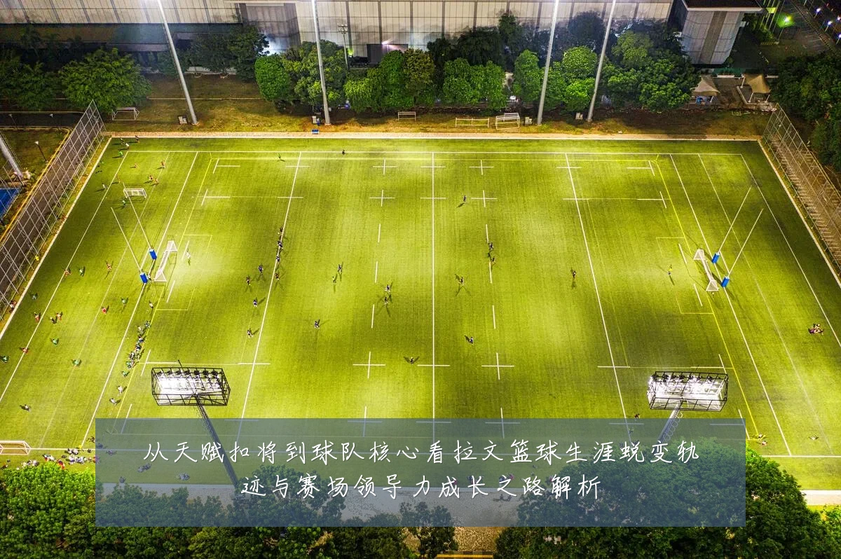 从天赋扣将到球队核心看拉文篮球生涯蜕变轨迹与赛场领导力成长之路解析