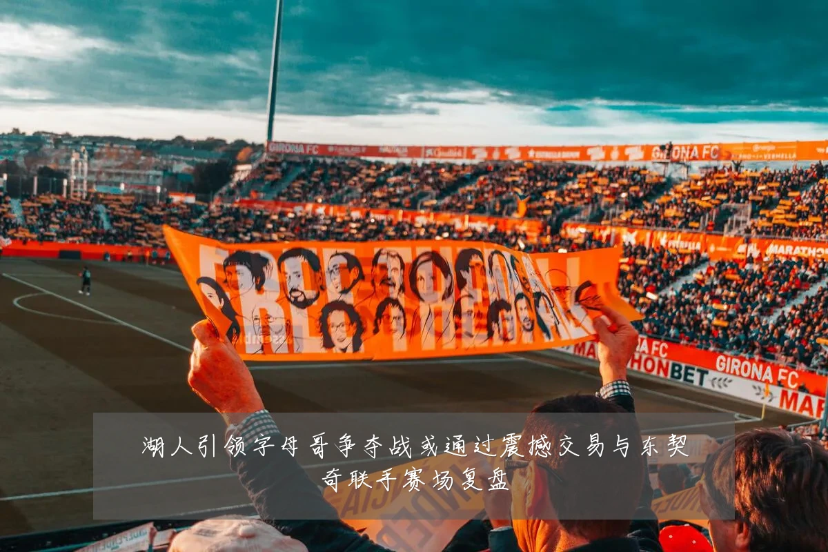 湖人引领字母哥争夺战或通过震撼交易与东契奇联手赛场复盘