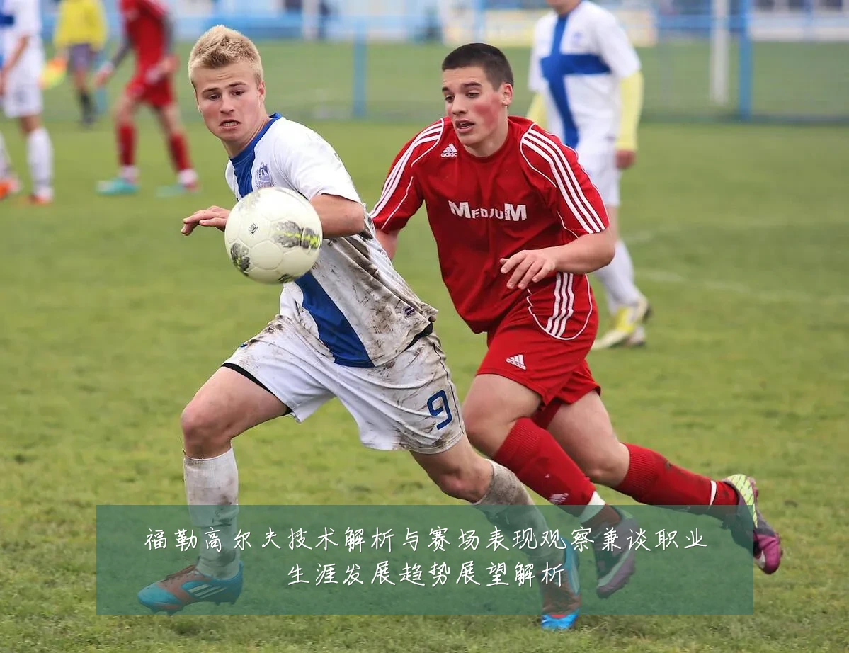 福勒高尔夫技术解析与赛场表现观察兼谈职业生涯发展趋势展望解析